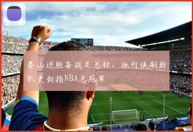 泰山连胜备战足总杯，独行侠刷新队史剑指NBA总冠军